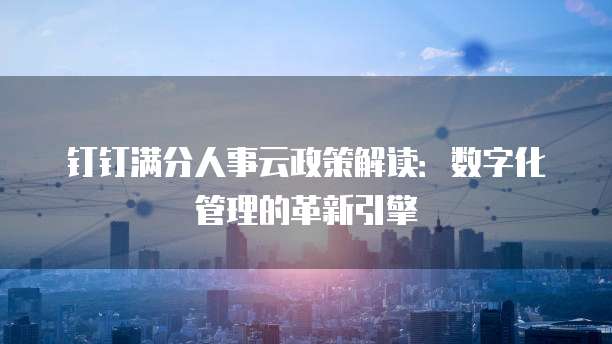 钉钉满分人事云政策解读:数字化管理的革新引擎
