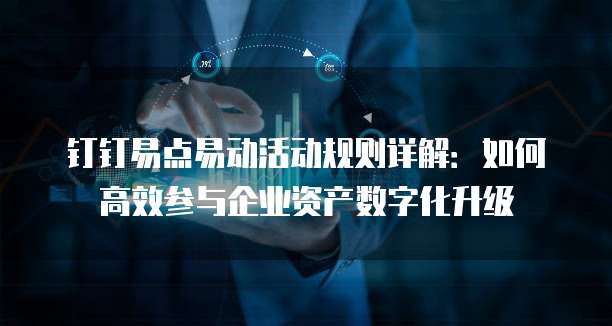 钉钉易点易动活动规则详解：如何高效参与企业资产数字化升级
