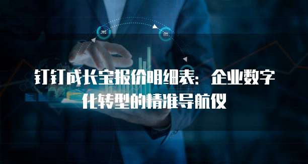 钉钉成长宝报价明细表:企业数字化转型的精准导航仪