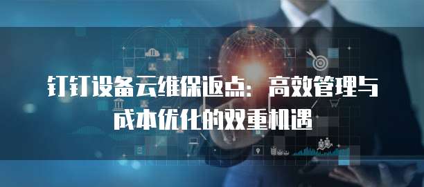 钉钉设备云维保返点：高效管理与成本优化的双重机遇