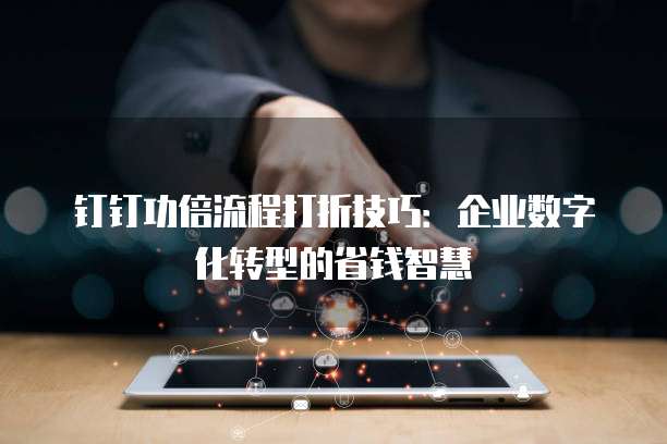 钉钉功倍流程打折技巧:企业数字化转型的省钱智慧