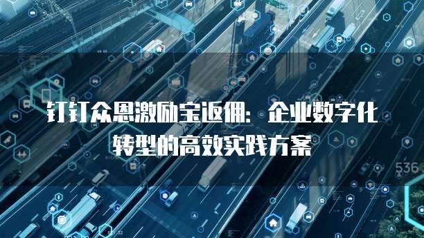 钉钉众恩激励宝返佣：企业数字化转型的高效实践方案