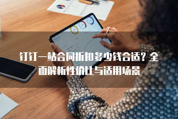 钉钉一站合同折扣多少钱合适？全面解析性价比与适用场景