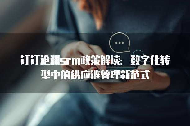钉钉沧渊srm政策解读:数字化转型中的供应链管理新范式