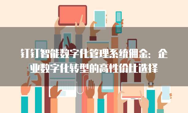 钉钉智能数字化管理系统佣金：企业数字化转型的高性价比选择