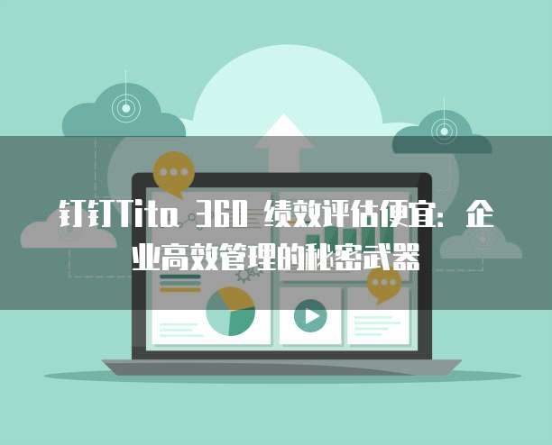 钉钉Tita 360 绩效评估便宜：企业高效管理的秘密武器
