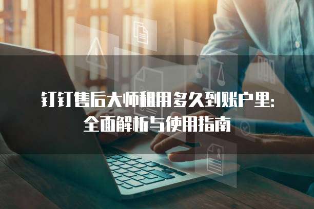 钉钉售后大师租用多久到账户里:全面解析与使用指南