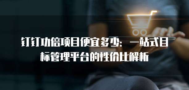 钉钉功倍项目便宜多少:一站式目标管理平台的性价比解析