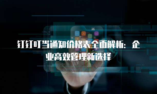 钉钉叮当通知价格表全面解析：企业高效管理新选择