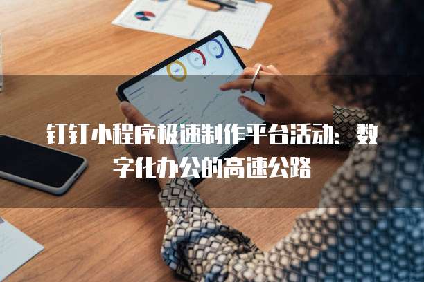 钉钉小程序极速制作平台活动：数字化办公的高速公路