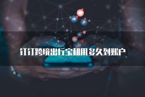 钉钉跨境出行宝租用多久到账户