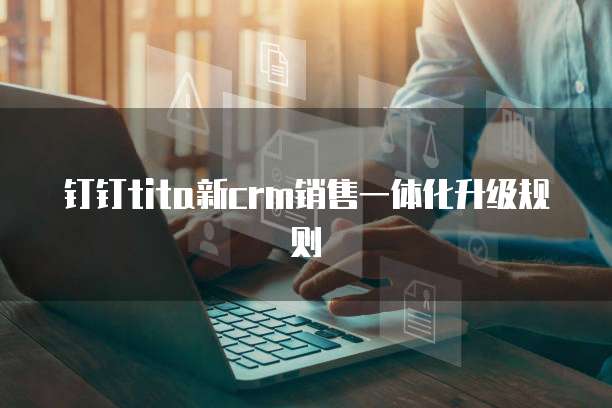 钉钉tita新crm销售一体化升级规则