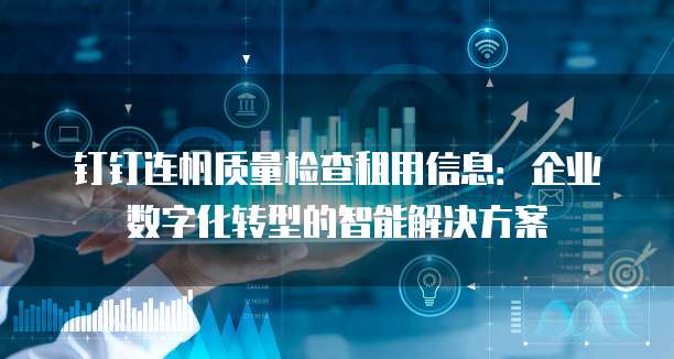 钉钉连帆质量检查租用信息:企业数字化转型的智能解决方案