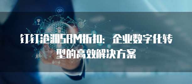 钉钉沧渊SRM折扣:企业数字化转型的高效解决方案