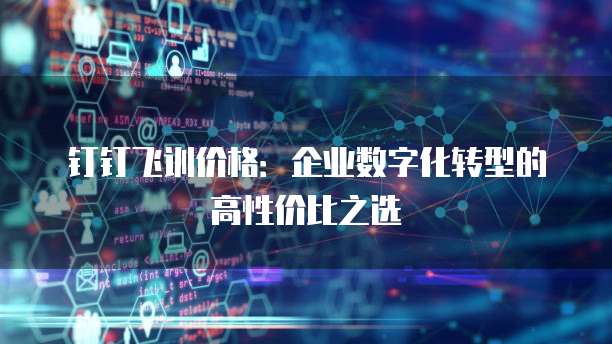 钉钉飞训价格:企业数字化转型的高性价比之选