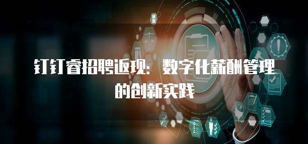 钉钉睿招聘返现:数字化薪酬管理的创新实践