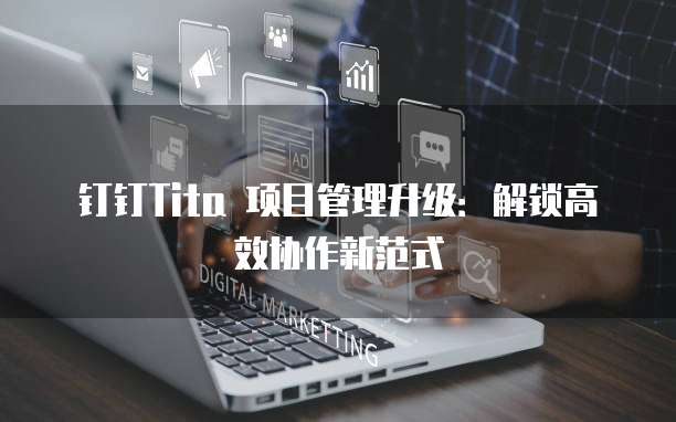 钉钉Tita 项目管理升级:解锁高效协作新范式
