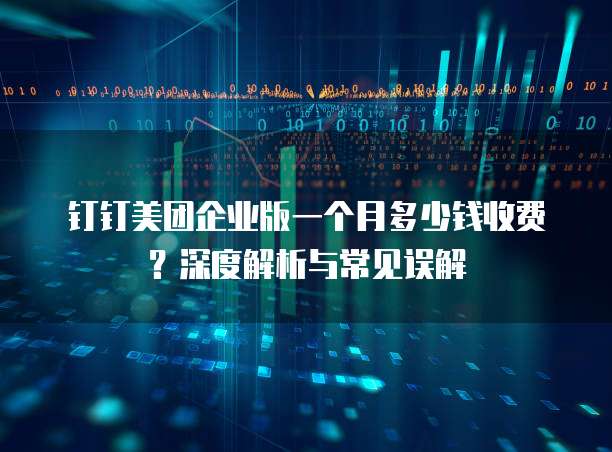 钉钉美团企业版一个月多少钱收费?深度解析与常见误解