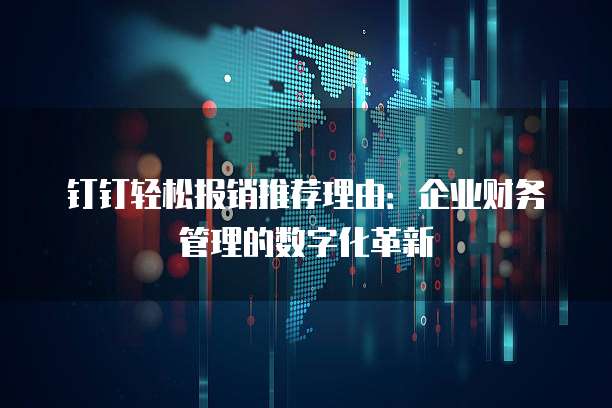 钉钉轻松报销推荐理由:企业财务管理的数字化革新
