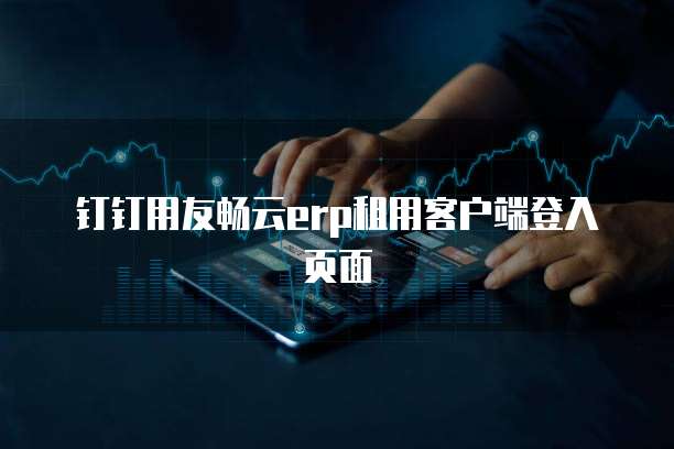 钉钉用友畅云erp租用客户端登入页面
