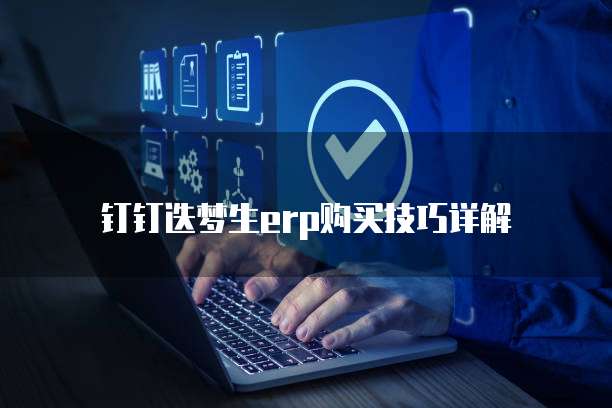 钉钉迭梦生ERP购买技巧详解