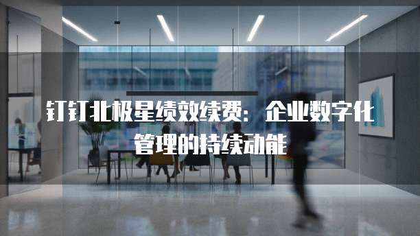 钉钉北极星绩效续费：企业数字化管理的持续动能