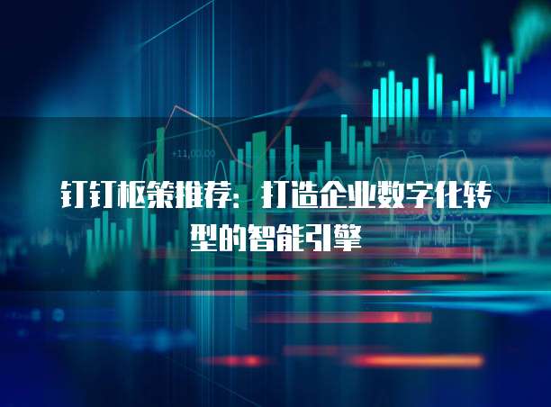 钉钉枢策推荐：打造企业数字化转型的智能引擎