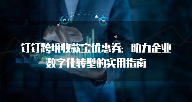 钉钉跨境收款宝优惠券:助力企业数字化转型的实用指南