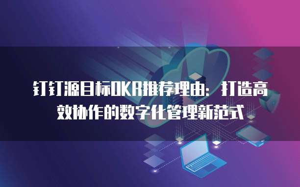 钉钉源目标OKR推荐理由：打造高效协作的数字化管理新范式