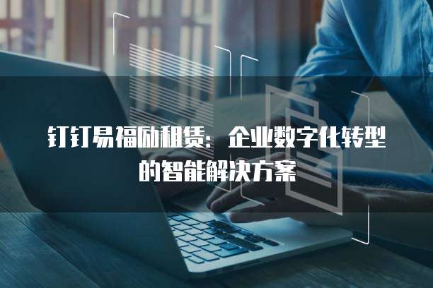 钉钉易福励租赁：企业数字化转型的智能解决方案