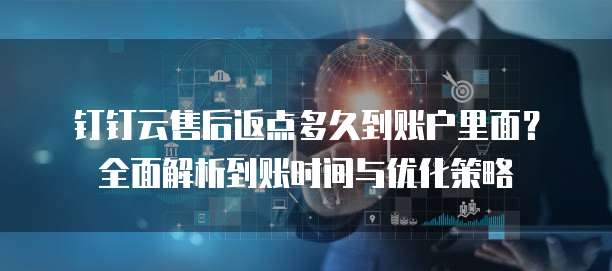 钉钉云售后返点多久到账户里面?全面解析到账时间与优化策略