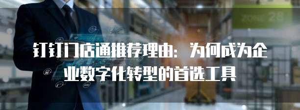 钉钉门店通推荐理由：为何成为企业数字化转型的首选工具