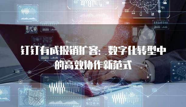 钉钉有成报销扩容:数字化转型中的高效协作新范式