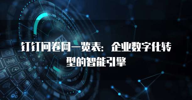 钉钉问卷网一览表：企业数字化转型的智能引擎