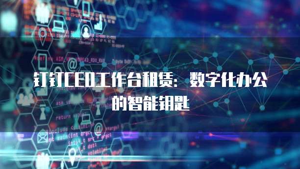钉钉CEO工作台租赁:数字化办公的智能钥匙