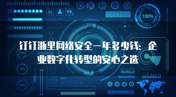 钉钉浙里网络安全一年多少钱:企业数字化转型的安心之选