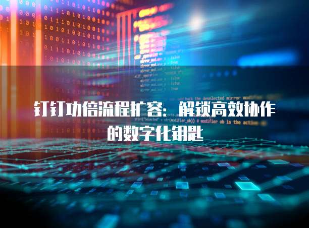 钉钉功倍流程扩容:解锁高效协作的数字化钥匙