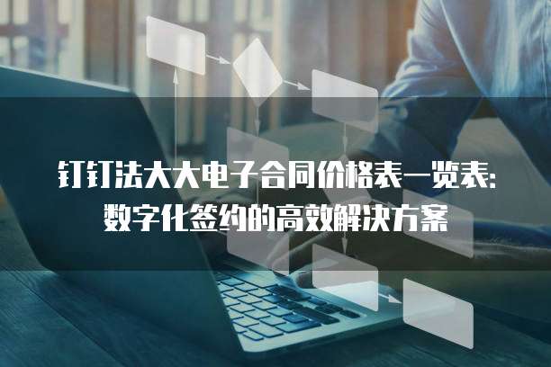 钉钉法大大电子合同价格表一览表:数字化签约的高效解决方案