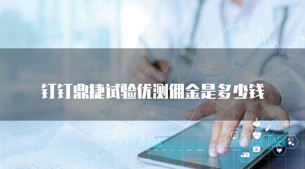 钉钉鼎捷试验优测佣金是多少钱