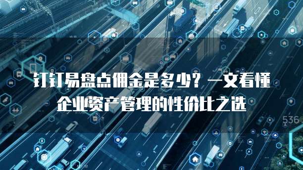 钉钉易盘点佣金是多少？一文看懂企业资产管理的性价比之选