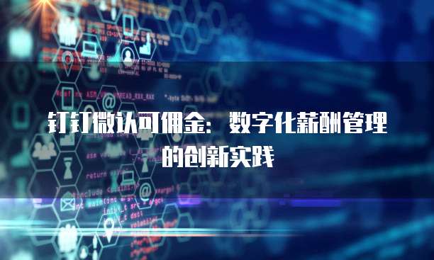 钉钉微认可佣金:数字化薪酬管理的创新实践