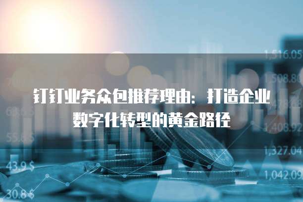 钉钉业务众包推荐理由:打造企业数字化转型的黄金路径