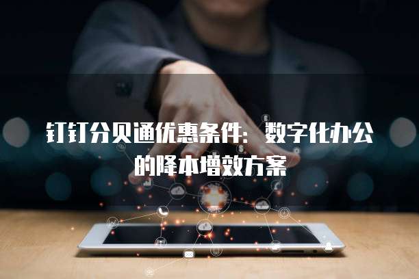 钉钉分贝通优惠条件:数字化办公的降本增效方案