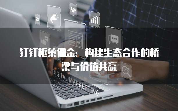 钉钉枢策佣金：构建生态合作的桥梁与价值共赢