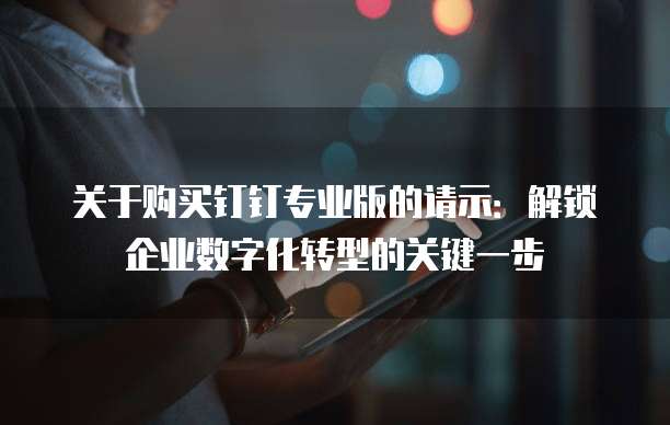 关于购买钉钉专业版的请示:解锁企业数字化转型的关键一步