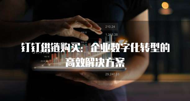 钉钉供链购买:企业数字化转型的高效解决方案