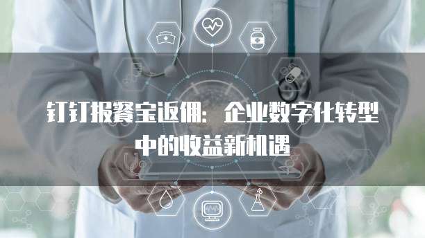 钉钉报餐宝返佣:企业数字化转型中的收益新机遇
