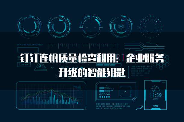 钉钉连帆质量检查租用:企业服务升级的智能钥匙