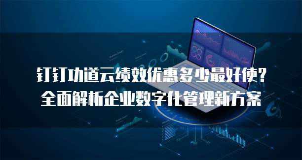 钉钉功道云绩效优惠多少最好使?全面解析企业数字化管理新方案