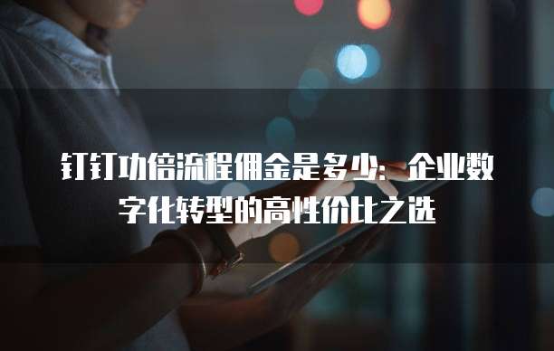 钉钉功倍流程佣金是多少：企业数字化转型的高性价比之选